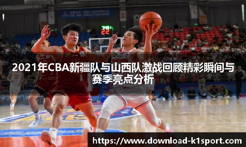 2021年CBA新疆队与山西队激战回顾精彩瞬间与赛季亮点分析