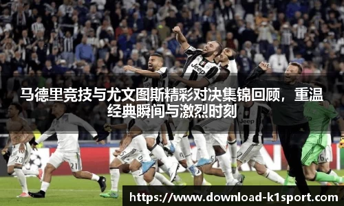 马德里竞技与尤文图斯精彩对决集锦回顾，重温经典瞬间与激烈时刻