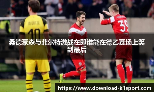 桑德豪森与菲尔特激战在即谁能在德乙赛场上笑到最后